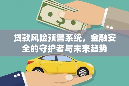 达拉特旗贷款风险预警系统，金融安全的守护者与未来趋势