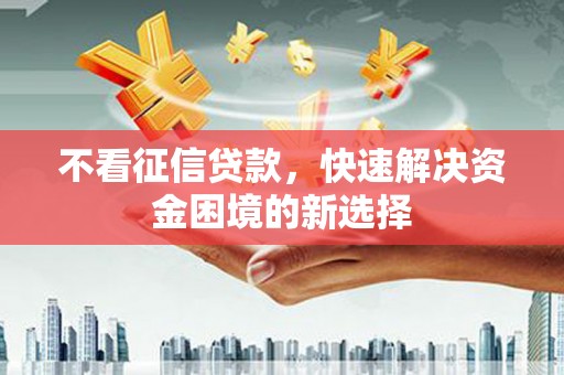 达拉特旗不看征信贷款，快速解决资金困境的新选择