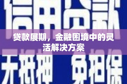 达拉特旗贷款展期，金融困境中的灵活解决方案
