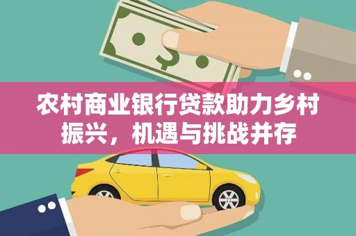 达拉特旗农村商业银行贷款助力乡村振兴，机遇与挑战并存