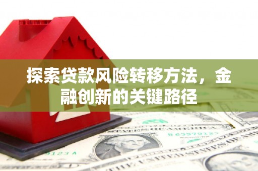 达拉特旗探索贷款风险转移方法，金融创新的关键路径