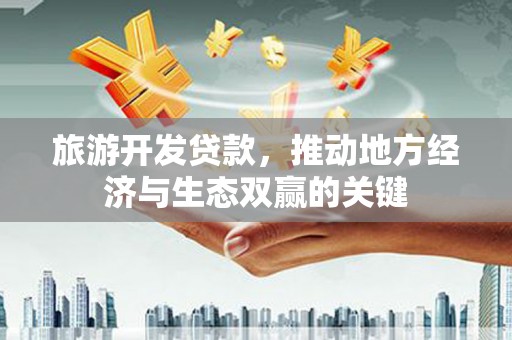 达拉特旗旅游开发贷款，推动地方经济与生态双赢的关键