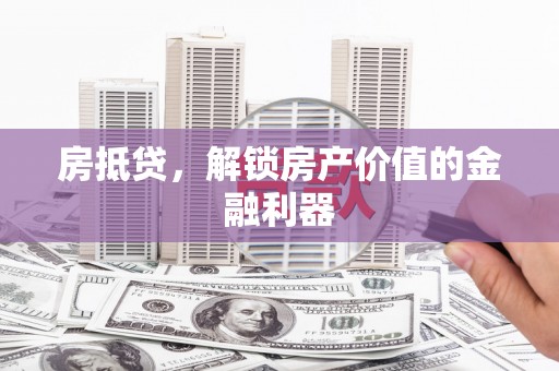 达拉特旗房抵贷，解锁房产价值的金融利器