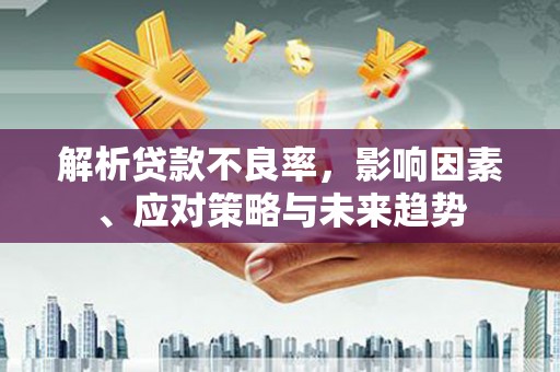 达拉特旗解析贷款不良率，影响因素、应对策略与未来趋势