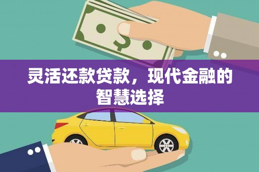 达拉特旗灵活还款贷款，现代金融的智慧选择