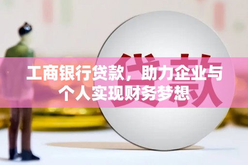 达拉特旗工商银行贷款，助力企业与个人实现财务梦想