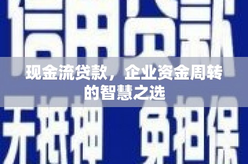 达拉特旗现金流贷款，企业资金周转的智慧之选
