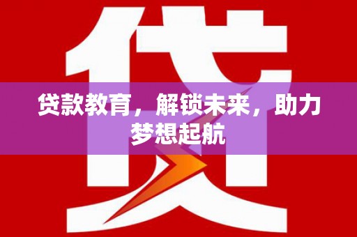 达拉特旗贷款教育，解锁未来，助力梦想起航