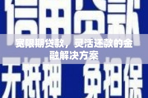 达拉特旗宽限期贷款，灵活还款的金融解决方案
