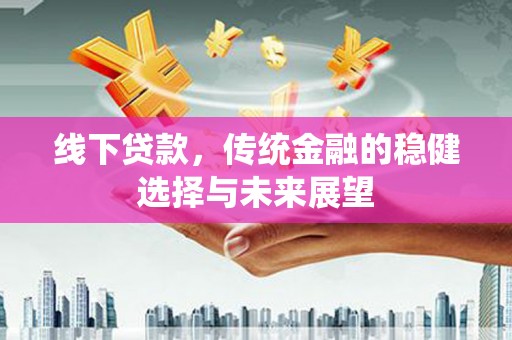 达拉特旗线下贷款，传统金融的稳健选择与未来展望