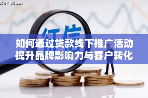 达拉特旗如何通过贷款线下推广活动提升品牌影响力与客户转化率