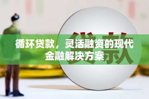 达拉特旗循环贷款，灵活融资的现代金融解决方案