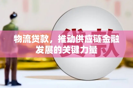 达拉特旗物流贷款，推动供应链金融发展的关键力量