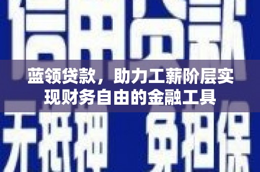 达拉特旗蓝领贷款，助力工薪阶层实现财务自由的金融工具