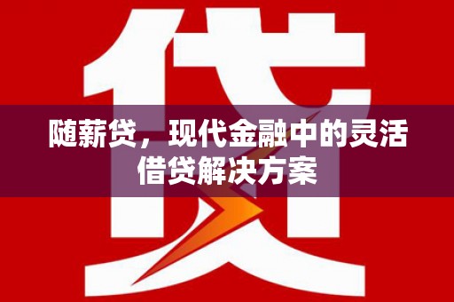 达拉特旗随薪贷，现代金融中的灵活借贷解决方案