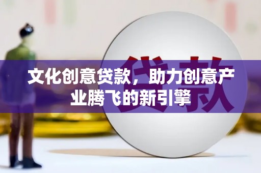 达拉特旗文化创意贷款，助力创意产业腾飞的新引擎