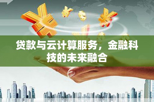 达拉特旗贷款与云计算服务，金融科技的未来融合
