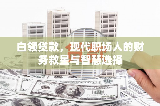 达拉特旗白领贷款，现代职场人的财务救星与智慧选择
