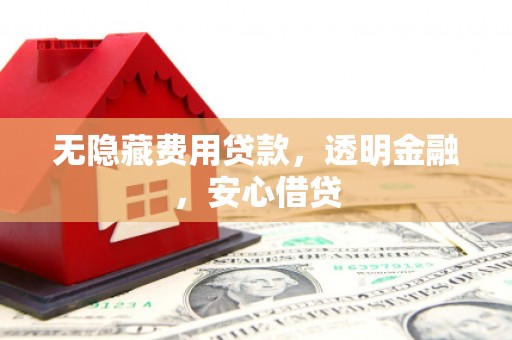 达拉特旗无隐藏费用贷款，透明金融，安心借贷