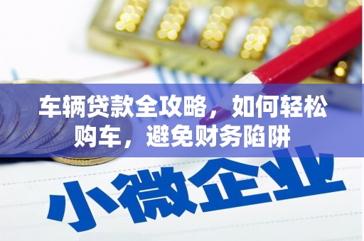 达拉特旗车辆贷款全攻略，如何轻松购车，避免财务陷阱