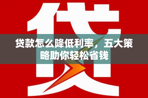 达拉特旗贷款怎么降低利率，五大策略助你轻松省钱