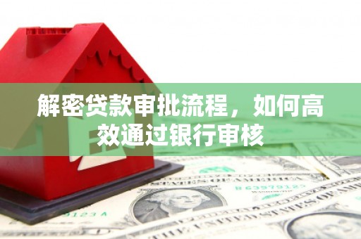 达拉特旗解密贷款审批流程，如何高效通过银行审核