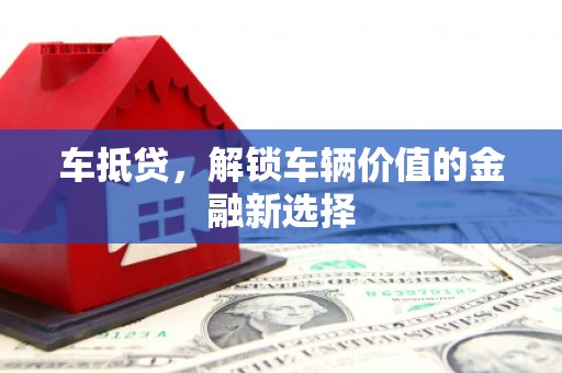 达拉特旗车抵贷，解锁车辆价值的金融新选择