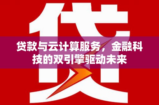 达拉特旗贷款与云计算服务，金融科技的双引擎驱动未来