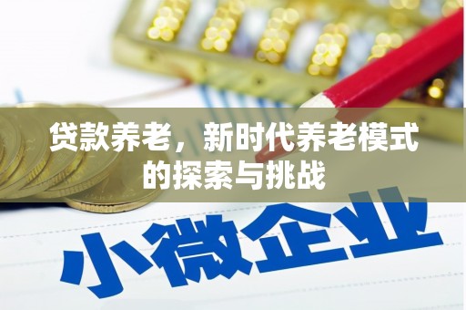 达拉特旗贷款养老，新时代养老模式的探索与挑战