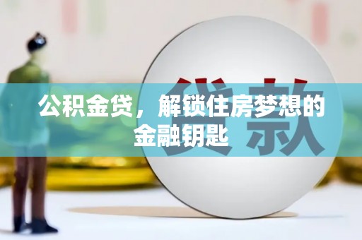 达拉特旗公积金贷，解锁住房梦想的金融钥匙