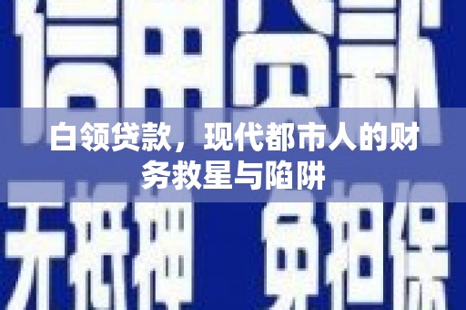 达拉特旗白领贷款，现代都市人的财务救星与陷阱
