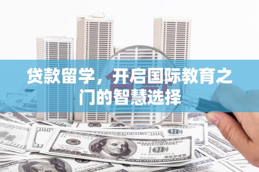 达拉特旗贷款留学，开启国际教育之门的智慧选择