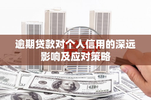 达拉特旗逾期贷款对个人信用的深远影响及应对策略