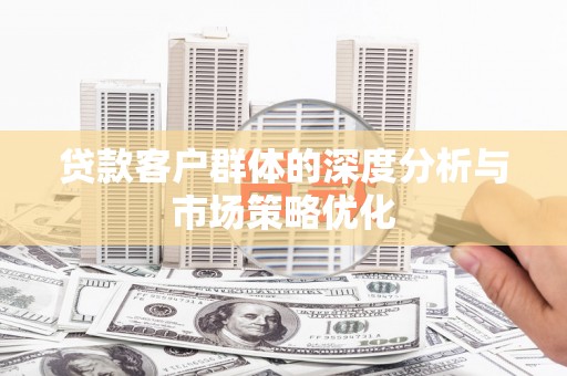 达拉特旗贷款客户群体的深度分析与市场策略优化