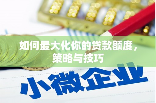 达拉特旗如何最大化你的贷款额度，策略与技巧