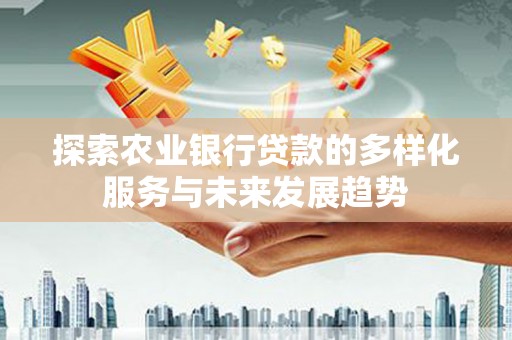 达拉特旗探索农业银行贷款的多样化服务与未来发展趋势