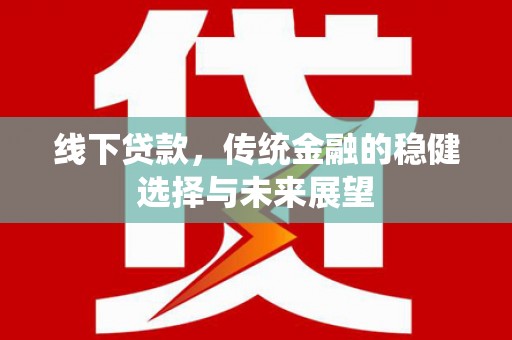 达拉特旗线下贷款，传统金融的稳健选择与未来展望