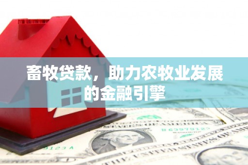 达拉特旗畜牧贷款，助力农牧业发展的金融引擎