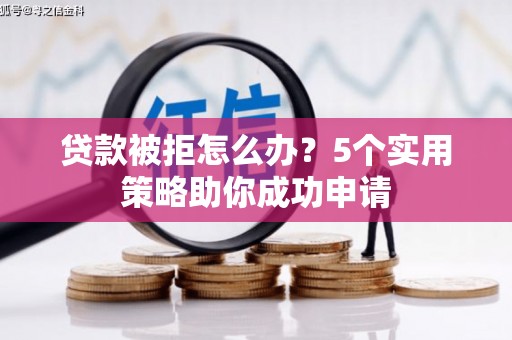 达拉特旗贷款被拒怎么办？5个实用策略助你成功申请