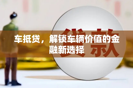 达拉特旗车抵贷，解锁车辆价值的金融新选择