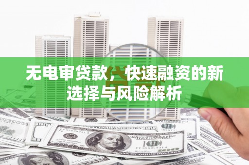 达拉特旗无电审贷款，快速融资的新选择与风险解析