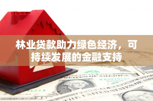 达拉特旗林业贷款助力绿色经济，可持续发展的金融支持