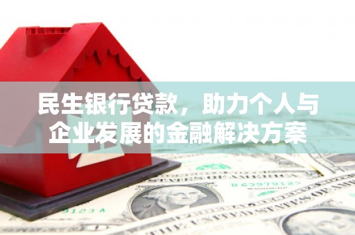 达拉特旗民生银行贷款，助力个人与企业发展的金融解决方案