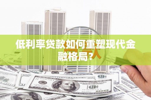 达拉特旗低利率贷款如何重塑现代金融格局？