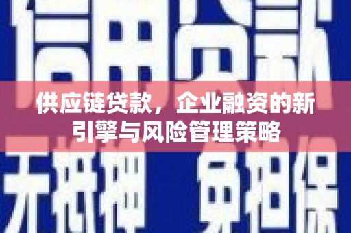达拉特旗供应链贷款，企业融资的新引擎与风险管理策略