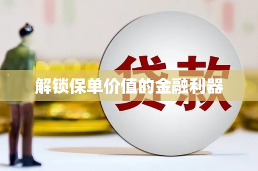 达拉特旗解锁保单价值的金融利器