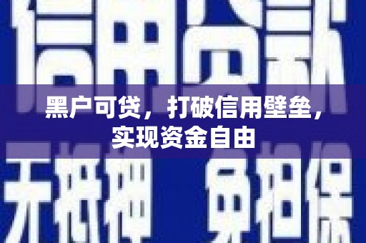 达拉特旗黑户可贷，打破信用壁垒，实现资金自由