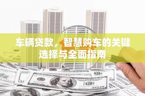 达拉特旗车辆贷款，智慧购车的关键选择与全面指南