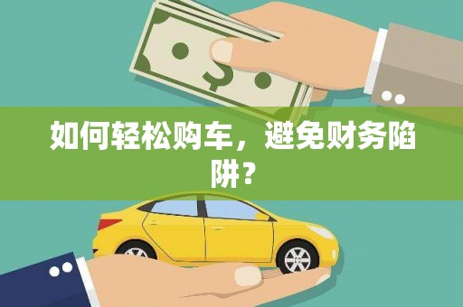 达拉特旗如何轻松购车，避免财务陷阱？