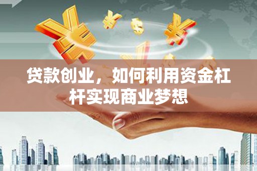 达拉特旗贷款创业，如何利用资金杠杆实现商业梦想